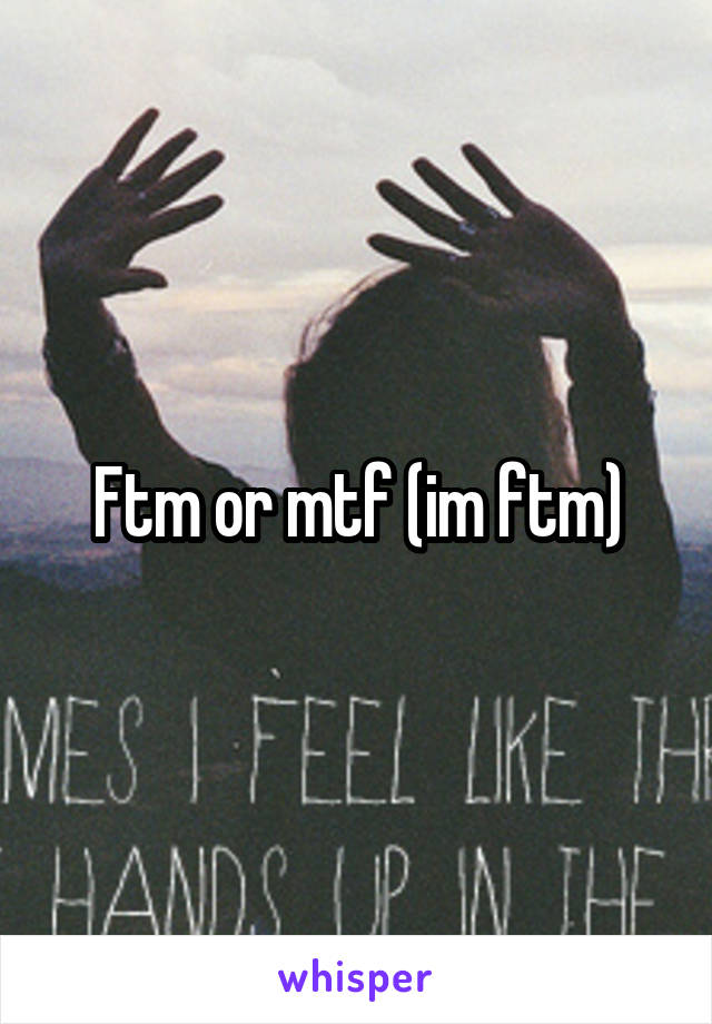 Ftm or mtf (im ftm)