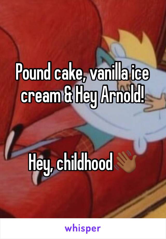 Pound cake, vanilla ice cream & Hey Arnold! 


Hey, childhood👋🏾