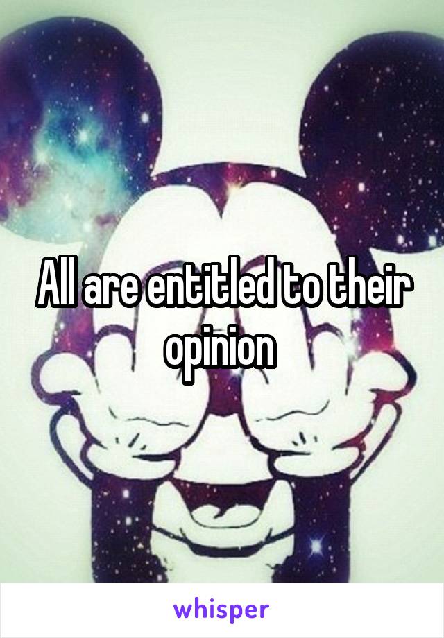 All are entitled to their opinion 