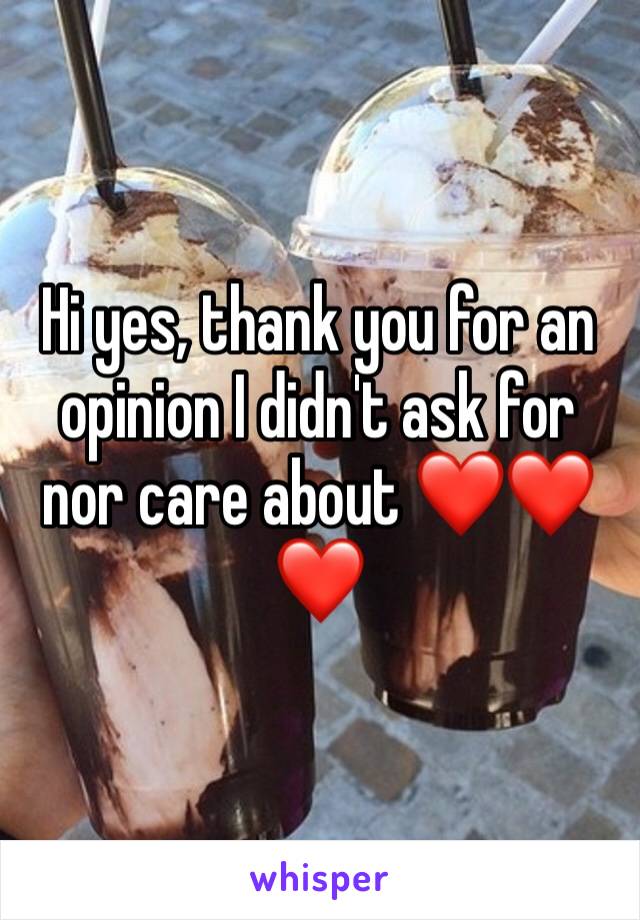 Hi yes, thank you for an opinion I didn't ask for nor care about ❤️❤️❤️