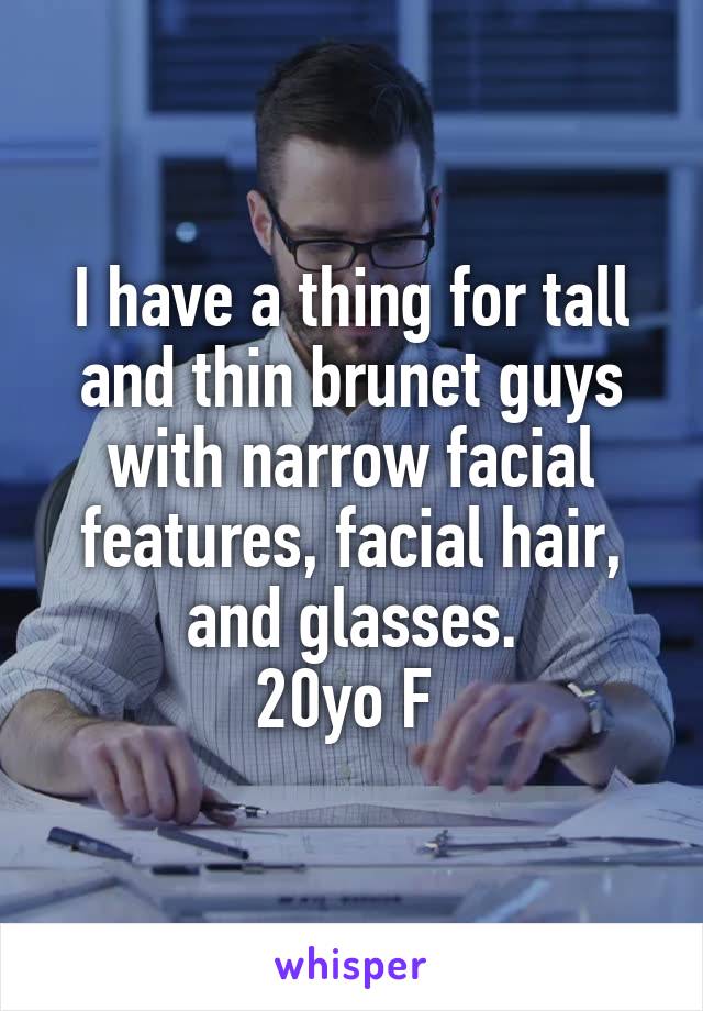 I have a thing for tall and thin brunet guys with narrow facial features, facial hair, and glasses.
20yo F 