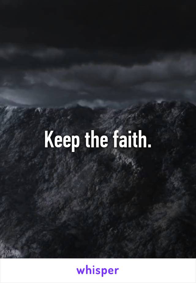 Keep the faith.