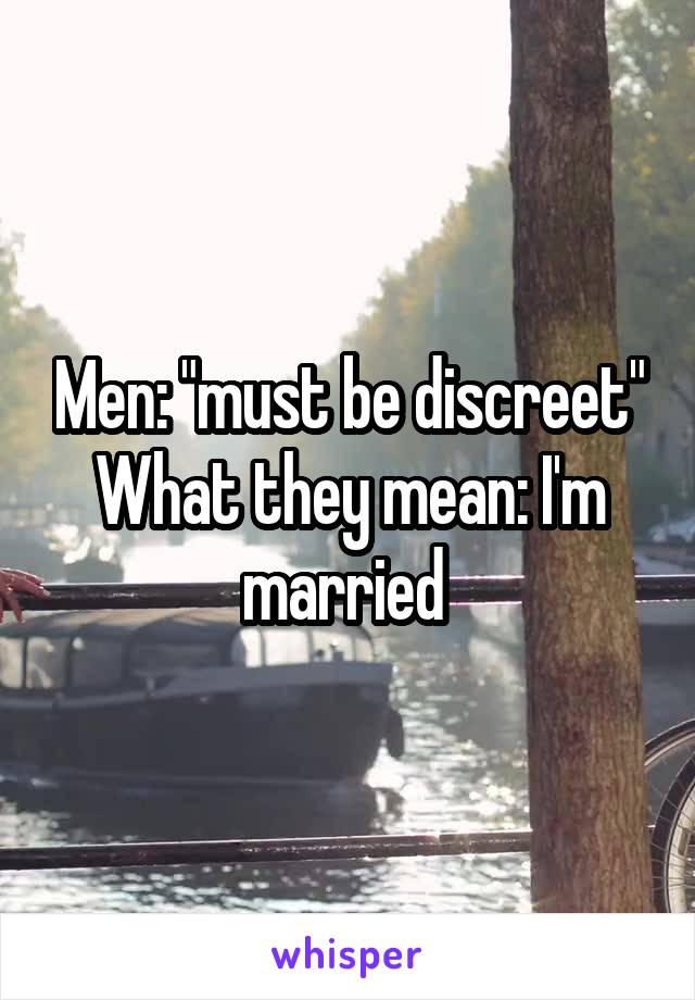 Men: "must be discreet"
What they mean: I'm married 