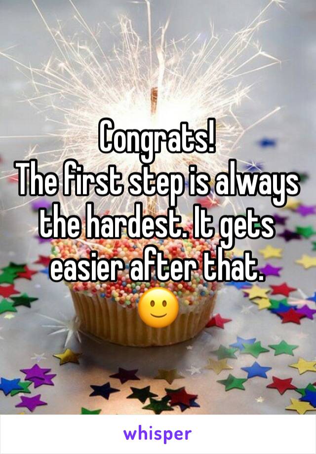 Congrats!
The first step is always the hardest. It gets easier after that.
🙂