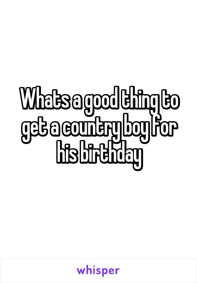 Whats a good thing to get a country boy for his birthday
