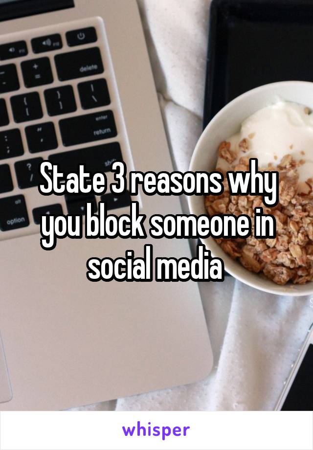 State 3 reasons why you block someone in social media 