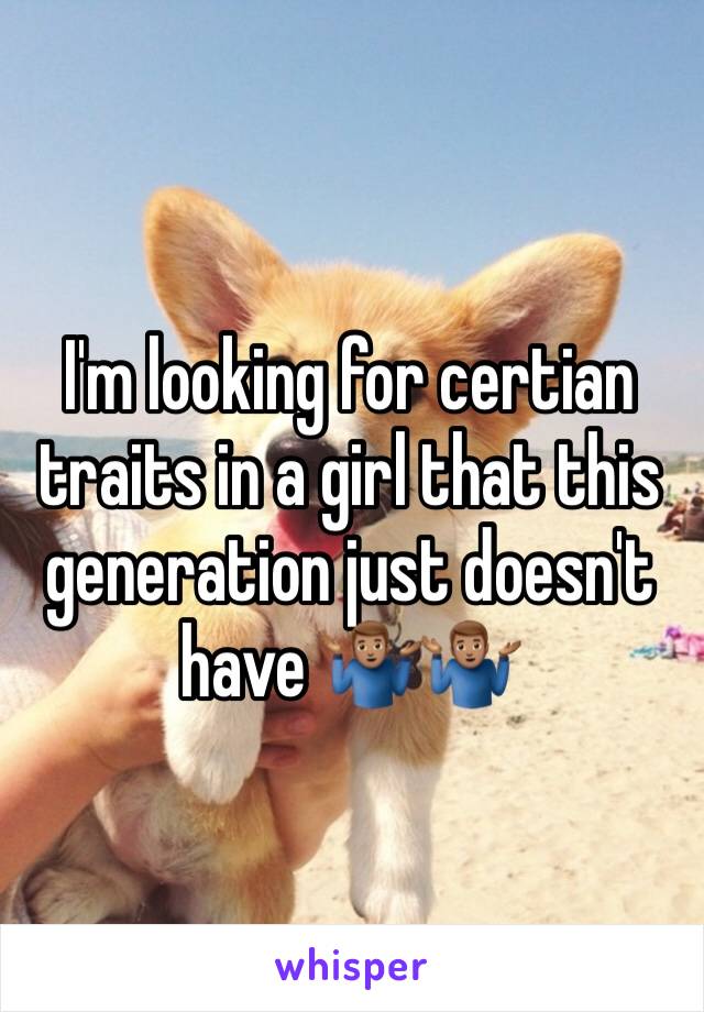 I'm looking for certian traits in a girl that this generation just doesn't have 🤷🏽‍♂️🤷🏽‍♂️