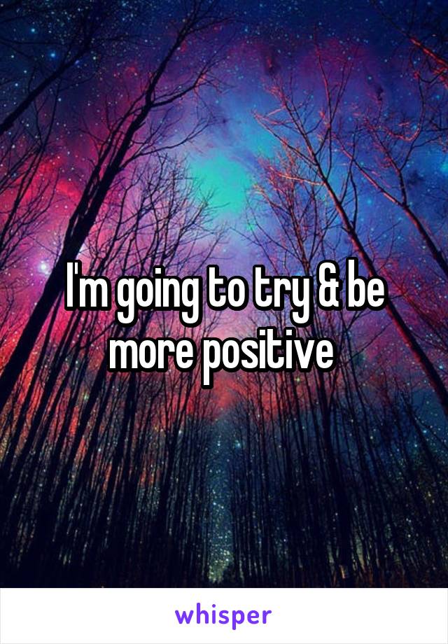 I'm going to try & be more positive 