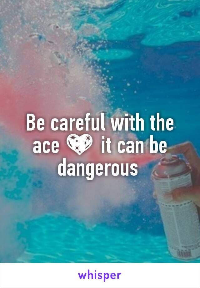 Be careful with the ace 💖 it can be dangerous 