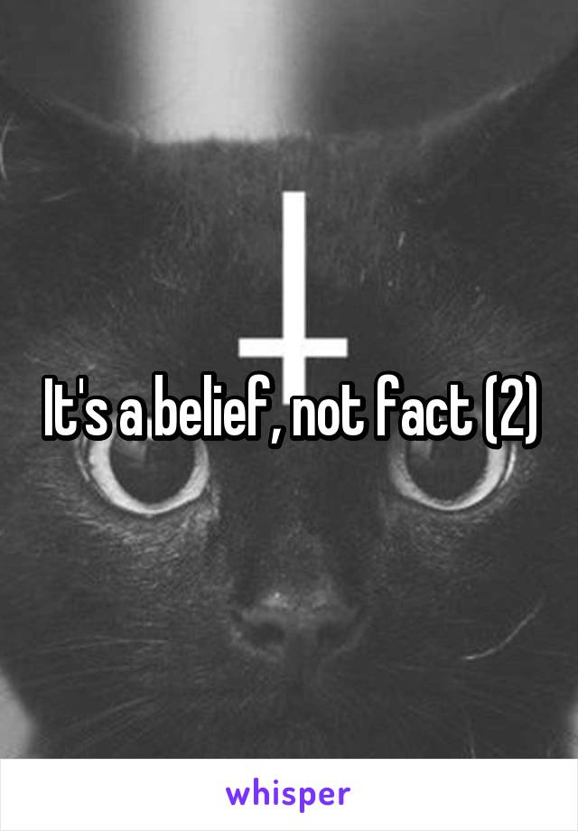 It's a belief, not fact (2)