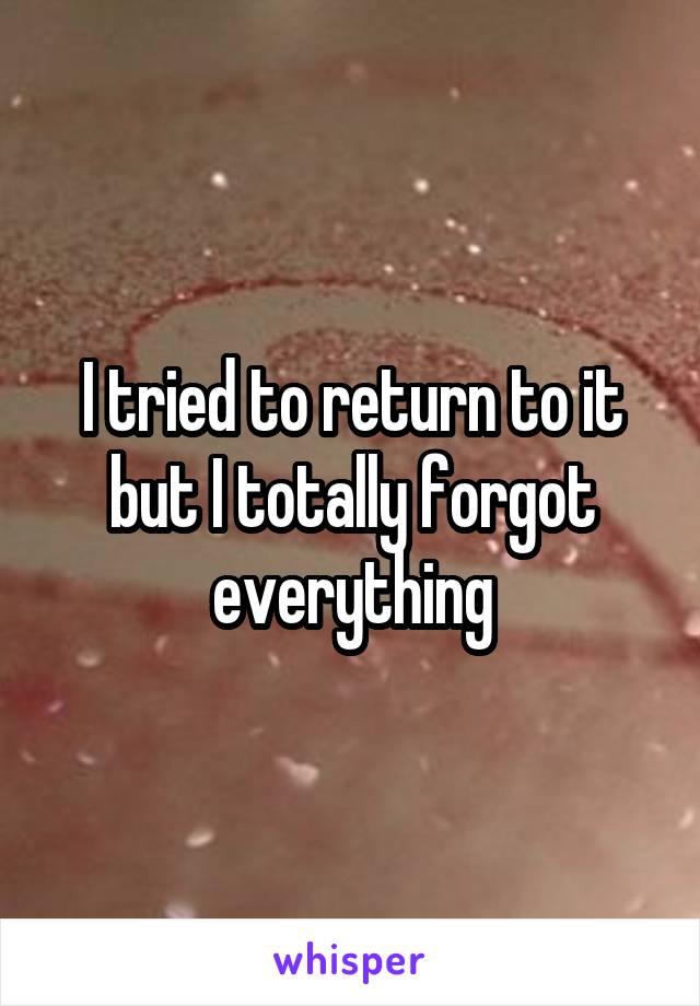 I tried to return to it but I totally forgot everything