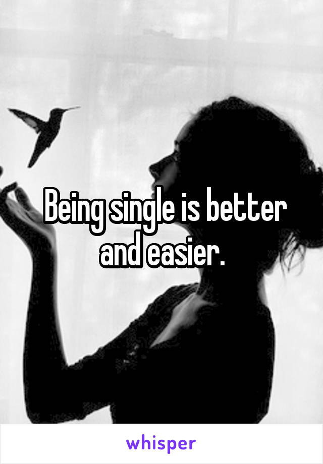  Being single is better and easier.