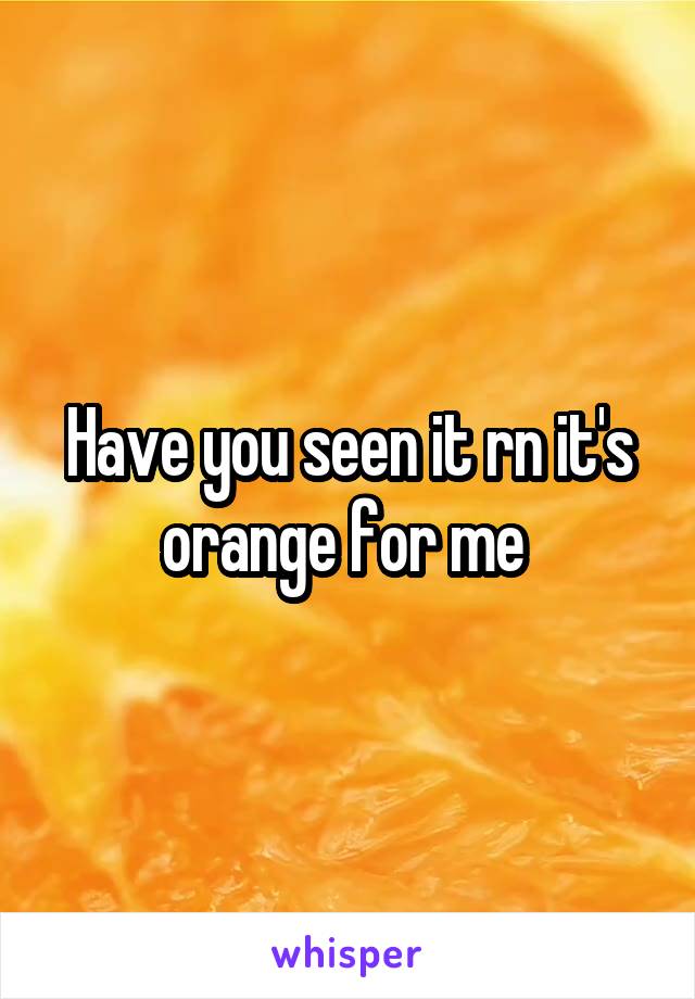 Have you seen it rn it's orange for me 