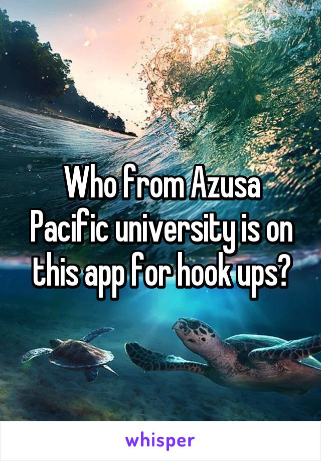 Who from Azusa Pacific university is on this app for hook ups?
