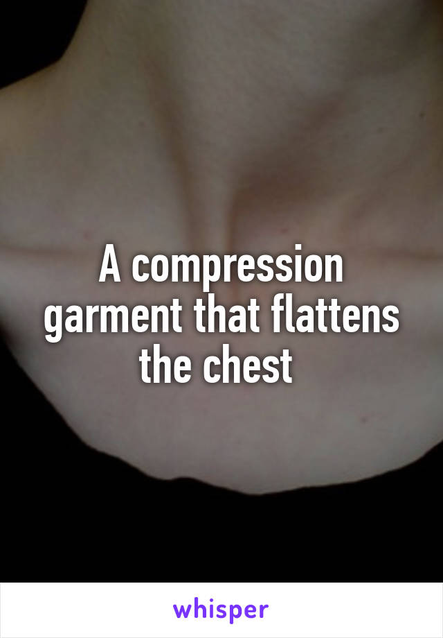 A compression garment that flattens the chest 