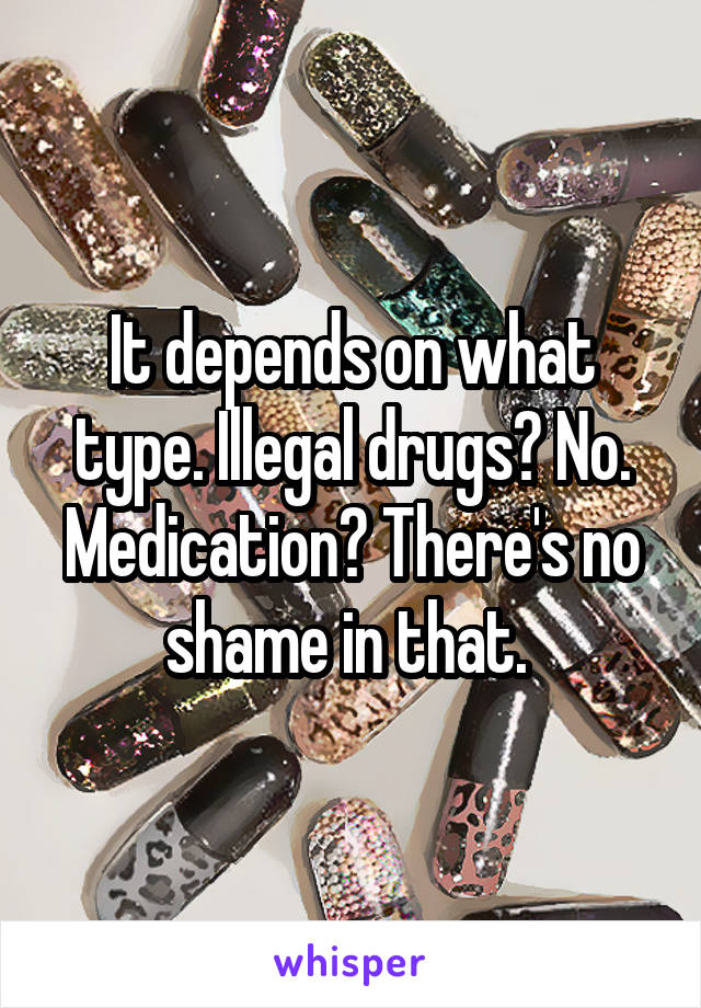 It depends on what type. Illegal drugs? No. Medication? There's no shame in that. 