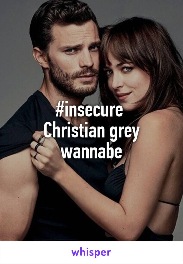 #insecure 
Christian grey wannabe