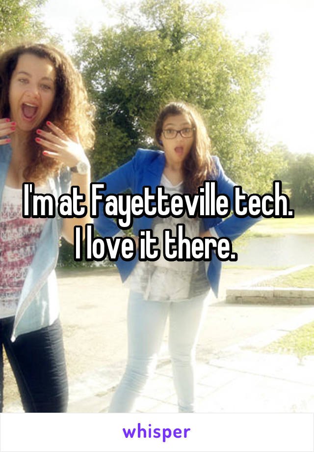 I'm at Fayetteville tech. I love it there. 