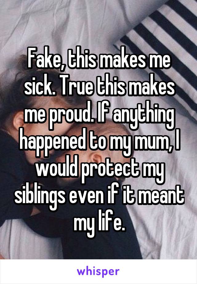 Fake, this makes me sick. True this makes me proud. If anything happened to my mum, I would protect my siblings even if it meant my life.