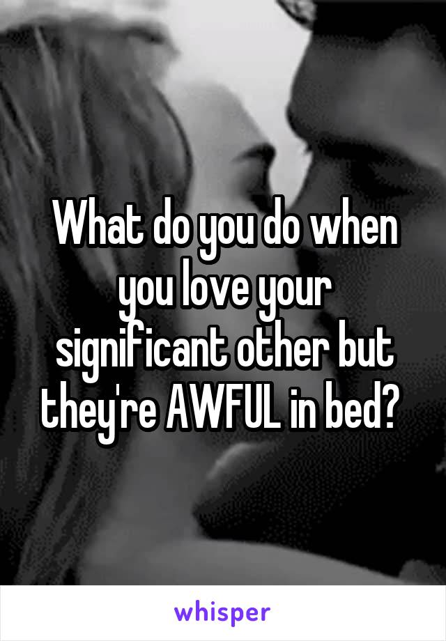 What do you do when you love your significant other but they're AWFUL in bed? 