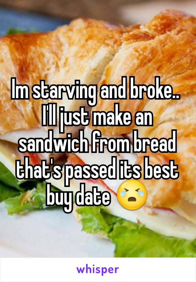 Im starving and broke.. 
I'll just make an sandwich from bread that's passed its best buy date 😭