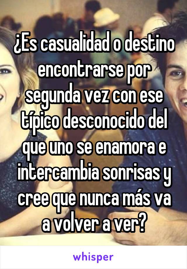 ¿Es casualidad o destino encontrarse por segunda vez con ese típico desconocido del que uno se enamora e intercambia sonrisas y cree que nunca más va a volver a ver?