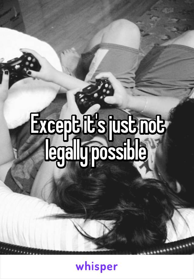 Except it's just not legally possible 