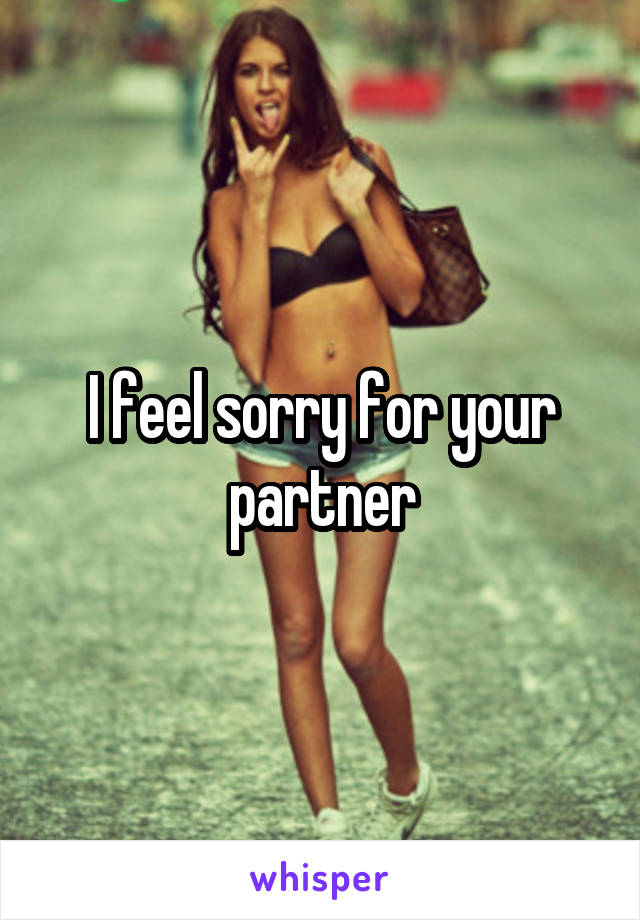 I feel sorry for your partner