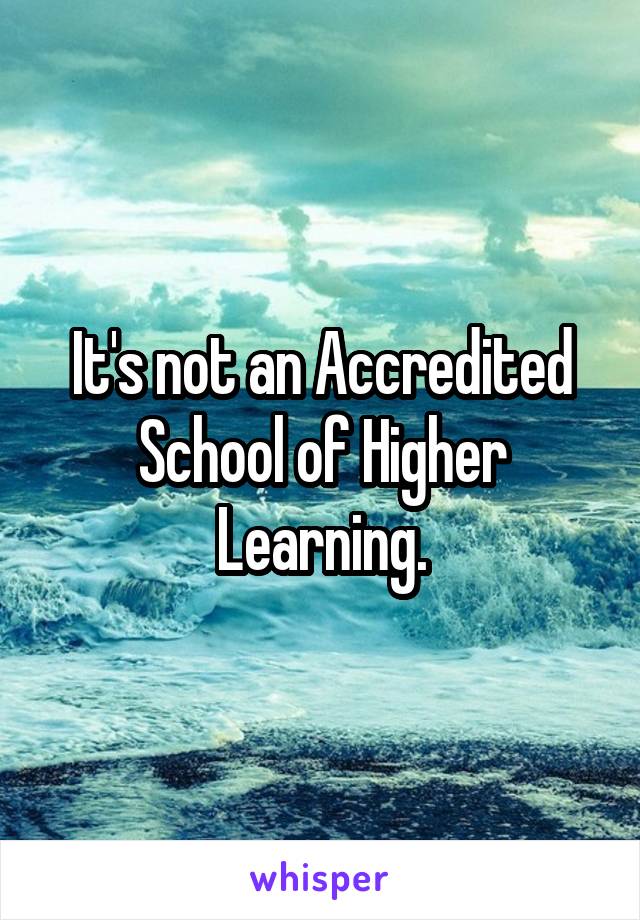 It's not an Accredited School of Higher Learning.