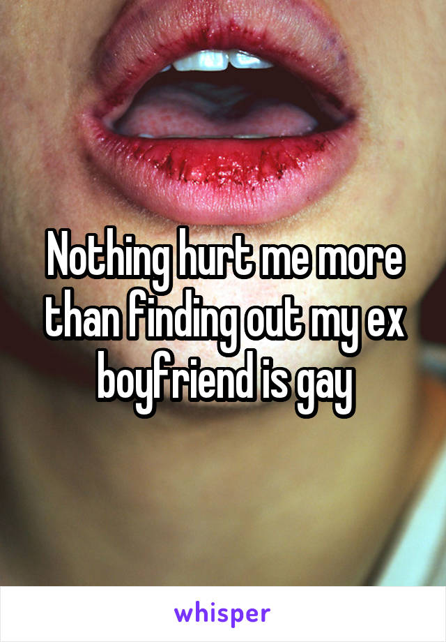 Nothing hurt me more than finding out my ex boyfriend is gay