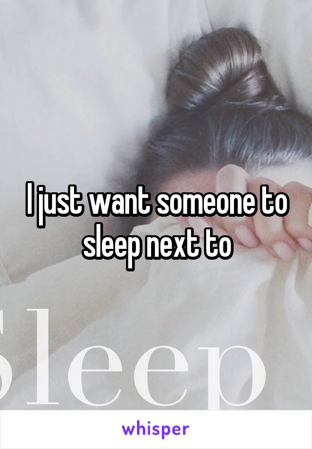 I just want someone to sleep next to