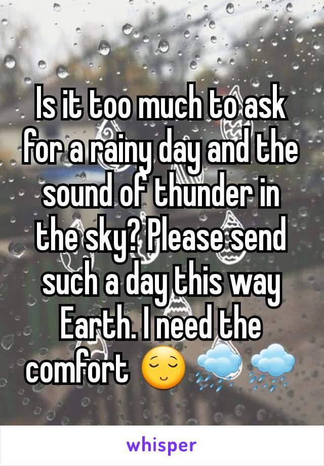 Is it too much to ask for a rainy day and the sound of thunder in the sky? Please send such a day this way Earth. I need the comfort 😌🌧🌧