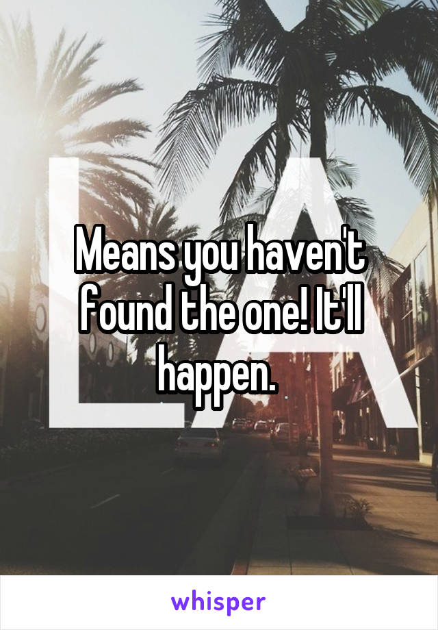 Means you haven't found the one! It'll happen. 