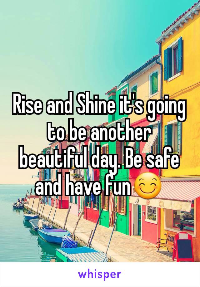 Rise and Shine it's going to be another beautiful day. Be safe and have fun😊