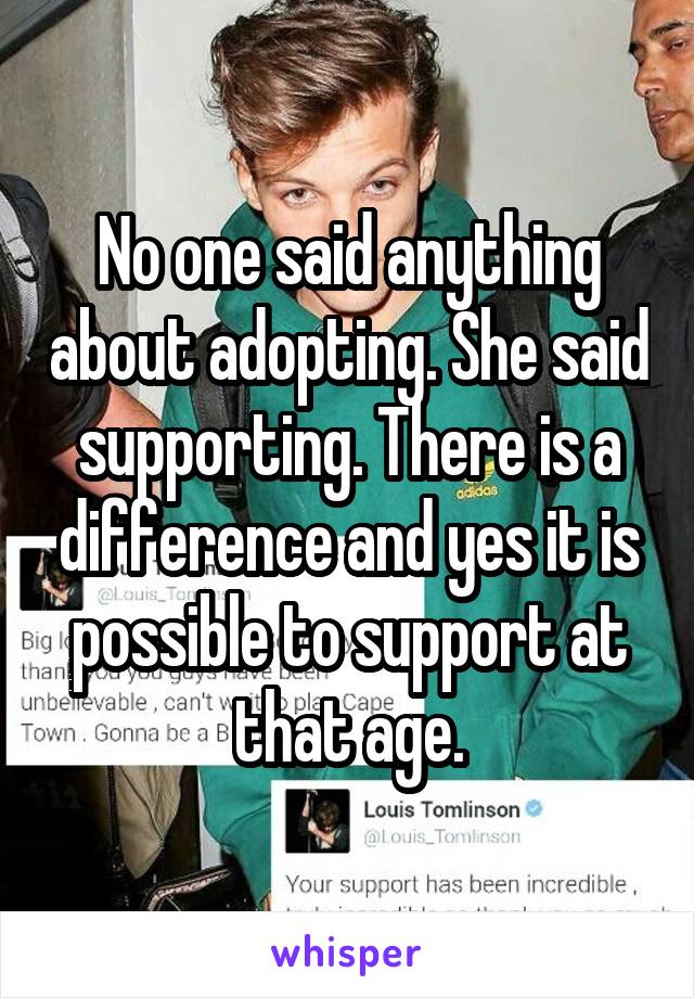 No one said anything about adopting. She said supporting. There is a difference and yes it is possible to support at that age.