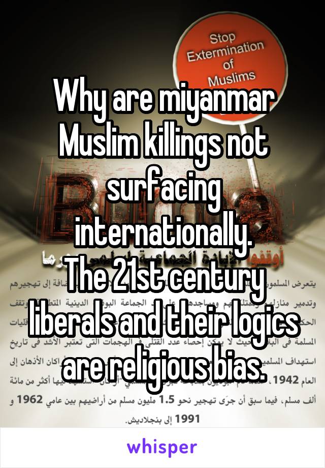 Why are miyanmar Muslim killings not surfacing internationally.
The 21st century liberals and their logics are religious bias.