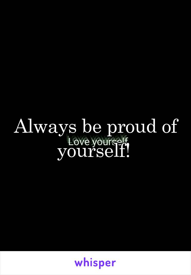 Always be proud of yourself! 