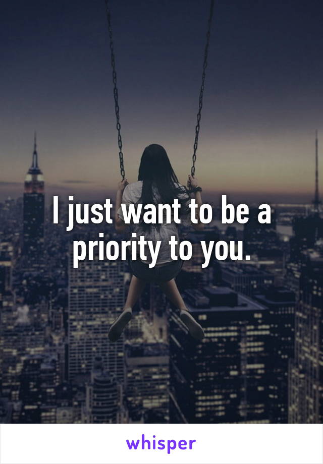 I just want to be a priority to you.