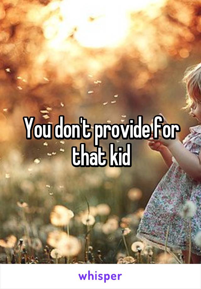 You don't provide for that kid