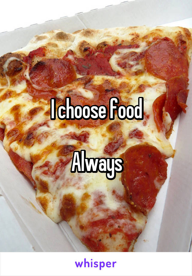 I choose food

Always