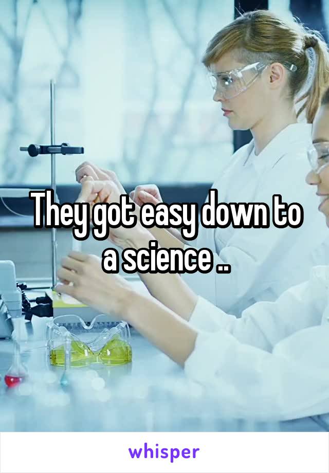 They got easy down to a science ..