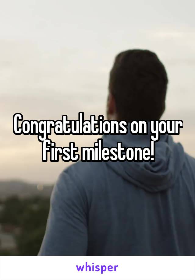 Congratulations on your first milestone!