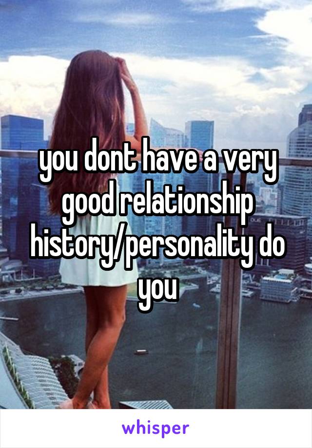 you dont have a very good relationship history/personality do you