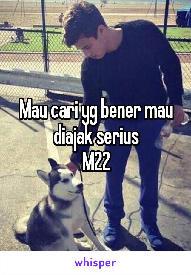 Mau cari yg bener mau diajak serius
M22