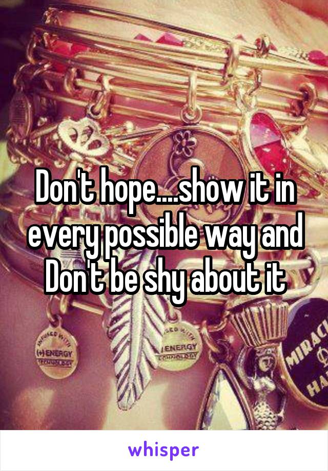 Don't hope....show it in every possible way and Don't be shy about it