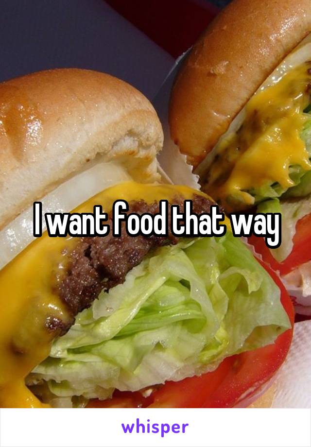 I want food that way