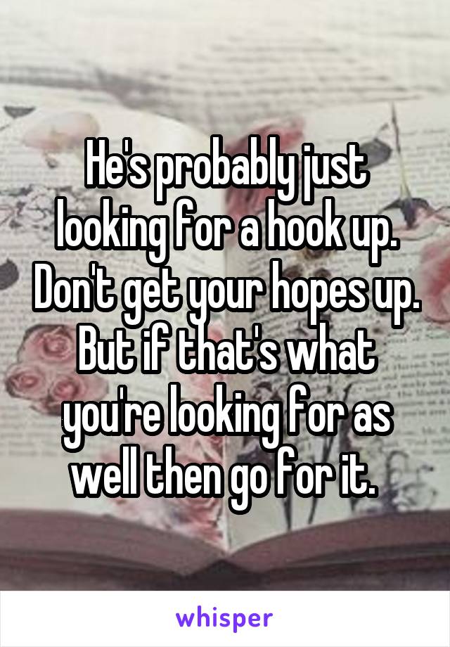 He's probably just looking for a hook up. Don't get your hopes up. But if that's what you're looking for as well then go for it. 