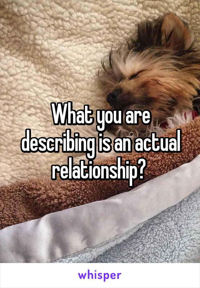 What you are describing is an actual relationship? 