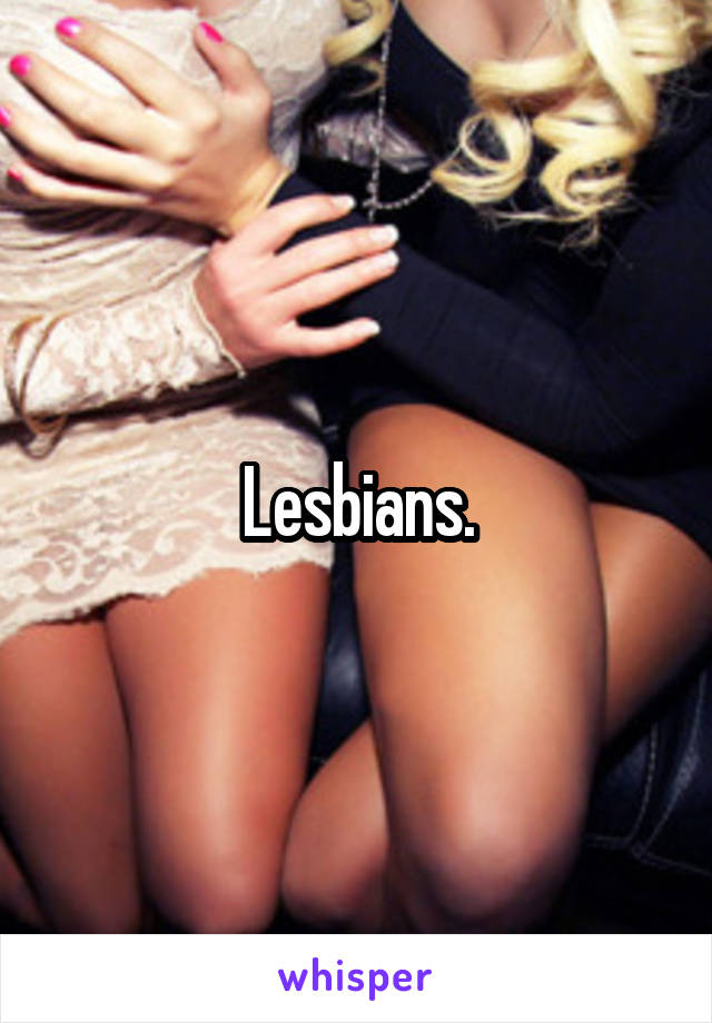 Lesbians.