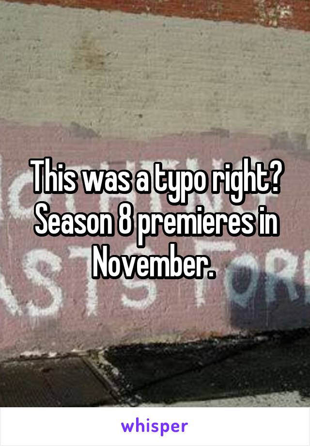 This was a typo right? Season 8 premieres in November. 